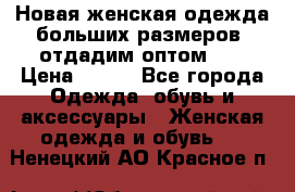 Новая женская одежда больших размеров (отдадим оптом)   › Цена ­ 500 - Все города Одежда, обувь и аксессуары » Женская одежда и обувь   . Ненецкий АО,Красное п.